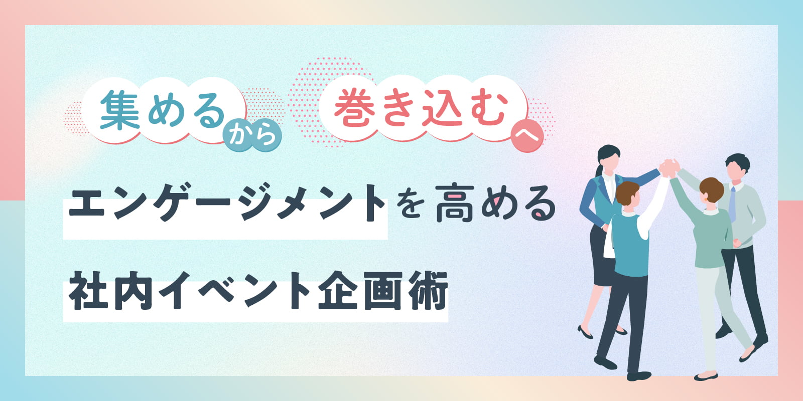 “集める”から“巻き込む”へ　エンゲージメントを高める社内イベント企画術
