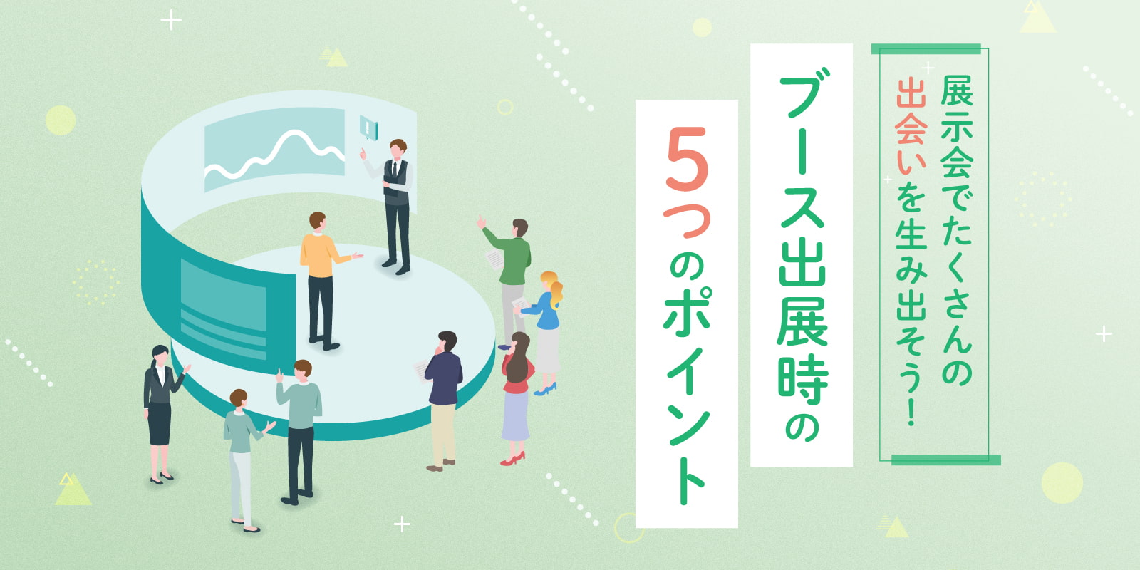 展示会でたくさんの出会いを生み出そう！ブース出展時の５つのポイント